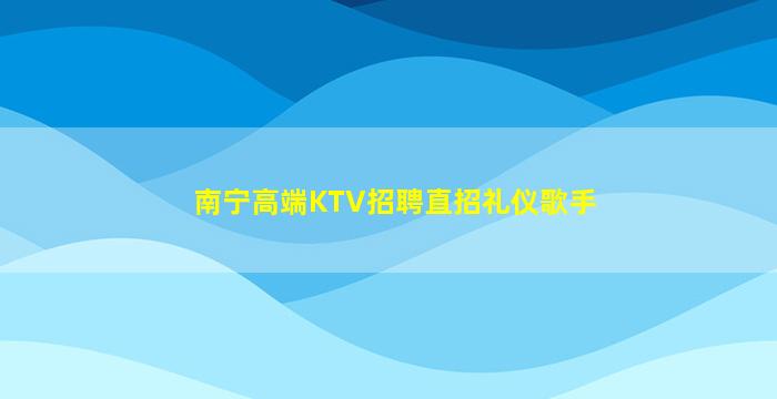 南宁高端KTV招聘直招礼仪歌手