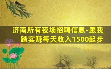 济南所有夜场招聘信息-跟我踏实赚每天收入1500起步